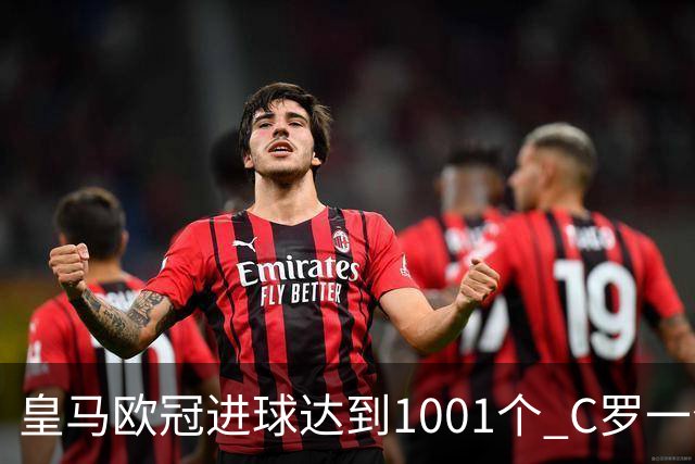 皇马欧冠进球达到1001个 C罗一个人贡献超过10%
