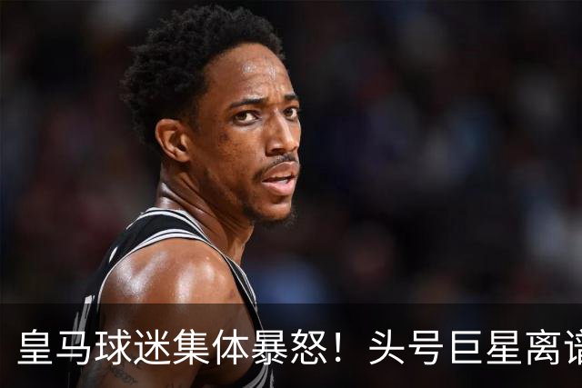 皇马球迷集体暴怒！头号巨星离谱操作！伯纳乌彻底炸锅