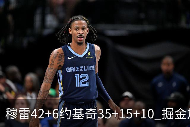 穆雷42+6约基奇35+15+10 掘金加时逆转鹈鹕