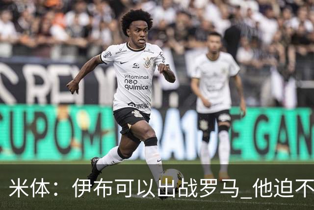米体：伊布可以出战罗马 他迫不及待面对穆帅