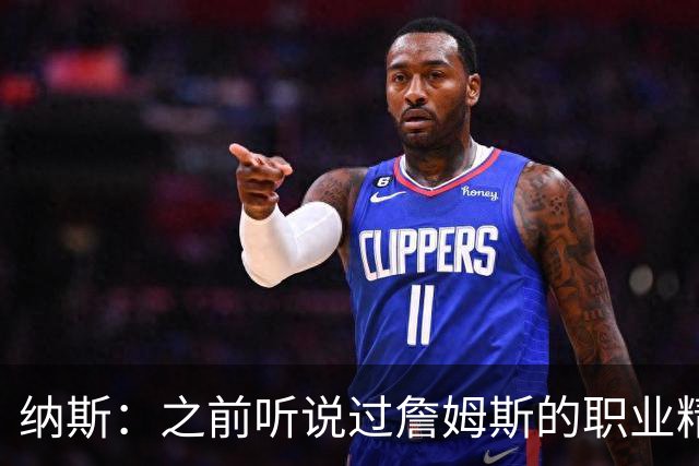 纳斯：之前听说过詹姆斯的职业精神和领导力 亲眼所见真是太棒了