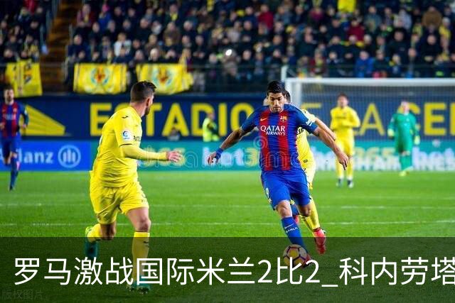 罗马激战国际米兰2比2 科内劳塔罗各梅开二度共享榜首荣耀