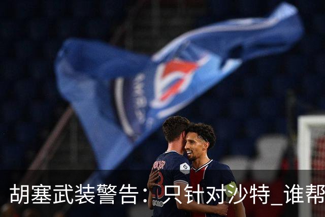 胡塞武装警告：只针对沙特 谁帮沙特打谁