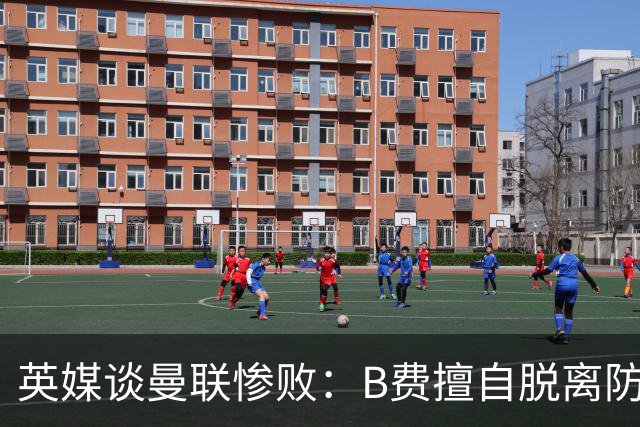 英媒谈曼联惨败：B费擅自脱离防线去逼抢 没遵守卡里克战术