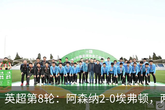 英超第8轮：阿森纳2-0埃弗顿，两大铁卫双双破门