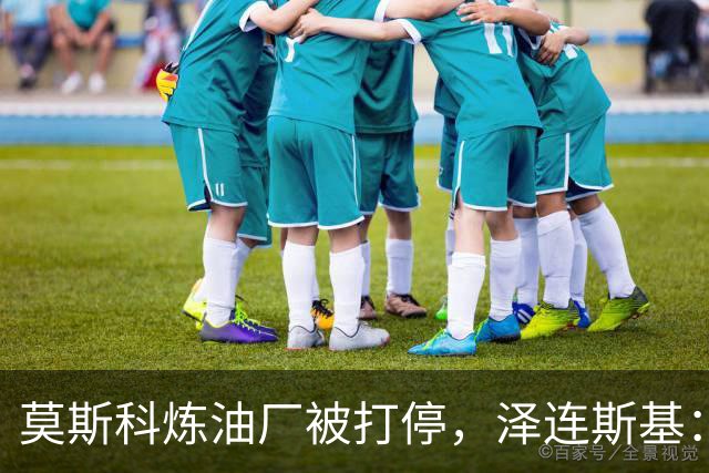 莫斯科炼油厂被打停，泽连斯基：俄先停炸乌能源，乌就停手
