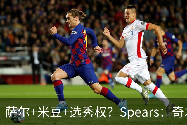 萨尔+米豆+选秀权？Spears：奇才有兴趣通过先签后换引进杜伦
