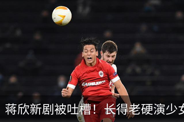 蒋欣新剧被吐槽！长得老硬演少女演技超浮夸，跟陈哲远同框像母子