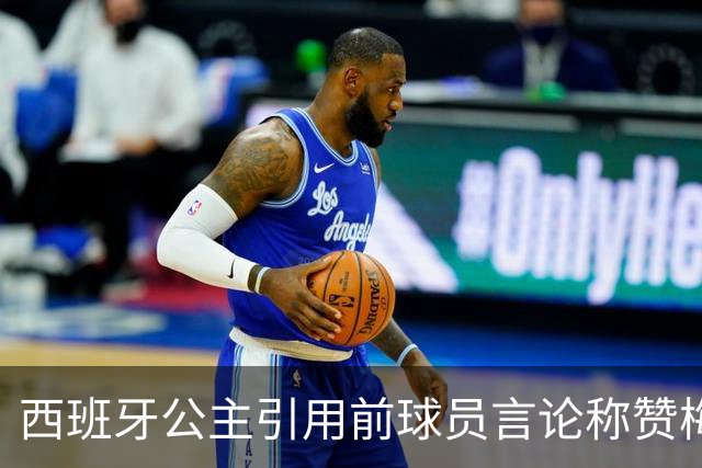 西班牙公主引用前球员言论称赞梅西：他将集体置于个人之上