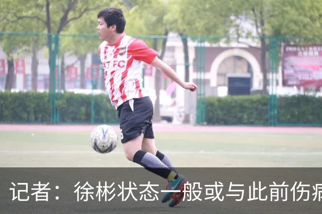 记者：徐彬状态一般或与此前伤病有关 安东尼奥大概率任国奥主帅