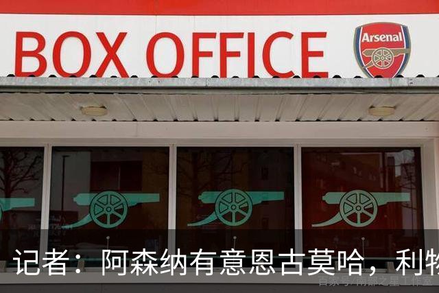 记者：阿森纳有意恩古莫哈，利物浦希望能和球员续约