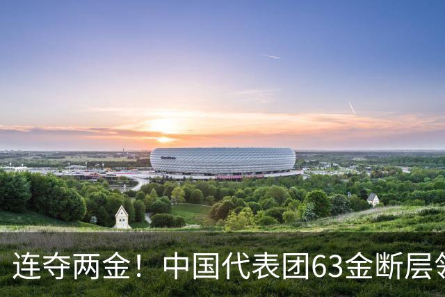 连夺两金！中国代表团63金断层领跑，射击险胜，羽球女团时隔12年登顶