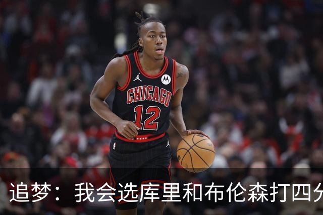 追梦：我会选库里和布伦森打四分卫 他们是真正的领袖和特权球员