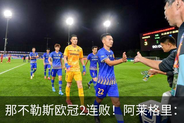 那不勒斯欧冠2连败！阿莱格里：欧冠的水平与意甲完全不同