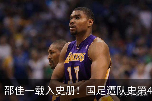 邵佳一载入史册！国足遭队史第4大比分失利 对手世界排名还低4位