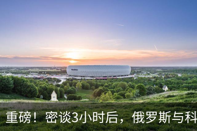 重磅！密谈3小时后，俄罗斯与科威特达成惊人协议！