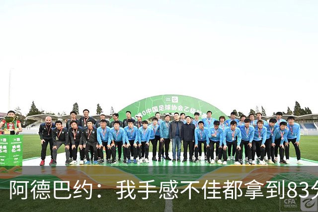 阿德巴约：我手感不佳都拿到83分 本可以超过张伯伦的100分