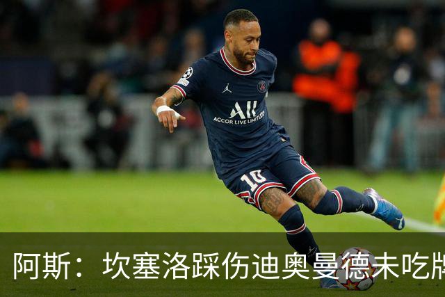 阿斯：坎塞洛踩伤迪奥曼德未吃牌，名哨认为是黄牌