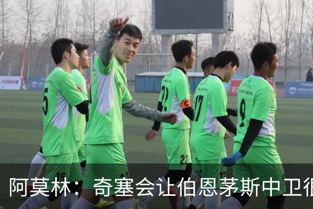 阿莫林：奇塞会让伯恩茅斯中卫很难受