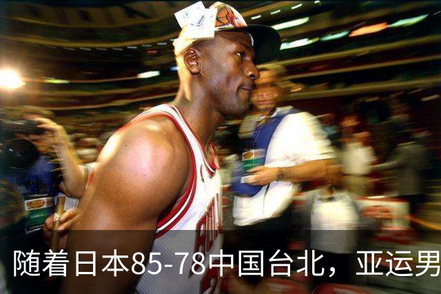 随着日本85-78中国台北，亚运男篮四强出炉，中国男篮对手也确定