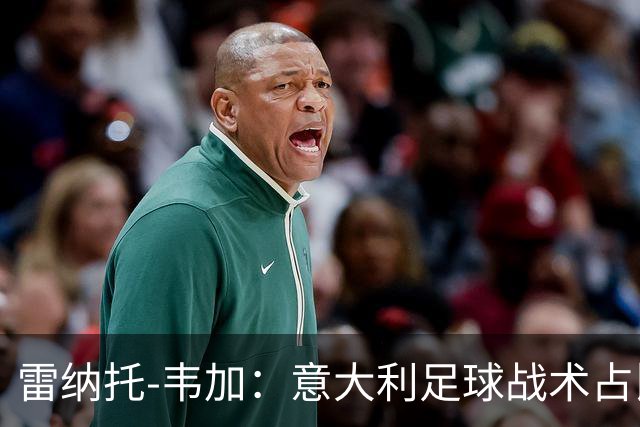 雷纳托-韦加：意大利足球战术占比很大，有时甚至会限制比赛