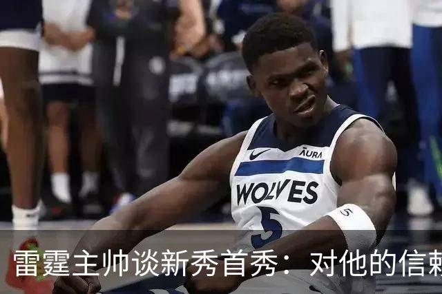 雷霆主帅谈新秀首秀：对他的信赖只会与日俱增