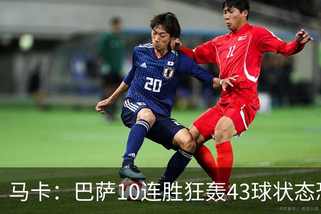 马卡：巴萨10连胜狂轰43球状态恐怖，接连对阵巴黎皇马迎考验