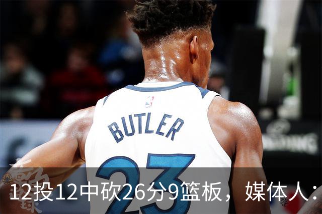 12投12中砍26分9篮板，媒体人：他吃饼吃到吐