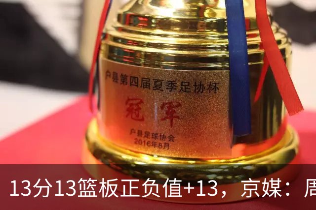 13分13篮板正负值+13，京媒：周琦在场山东基本对不上