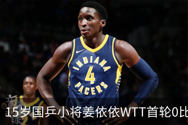 15岁国乒小将姜依依WTT首轮0比3，输球全因稚嫩吗？