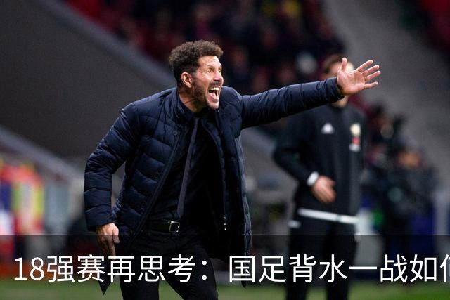 18强赛再思考：国足背水一战如何调整用人？