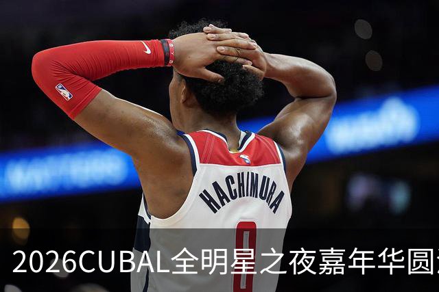 2026CUBAL全明星之夜嘉年华圆满收官！热血青春 永不散场 ！