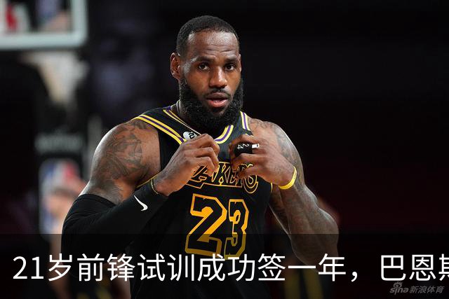 21岁前锋试训成功签一年，巴恩斯利还留了一手