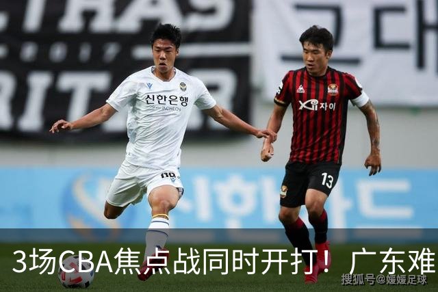 3场CBA焦点战同时开打！广东难逃3连败，北京上海冲3连胜没啥悬念