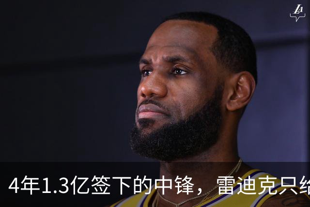 4年1.3亿签下的中锋，雷迪克只给他一个词：无情