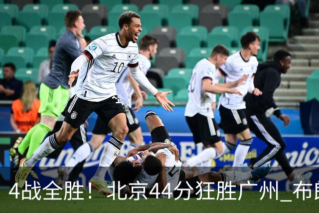 4战全胜！北京44分狂胜广州 布朗29+7+7三分陈盈骏22+8