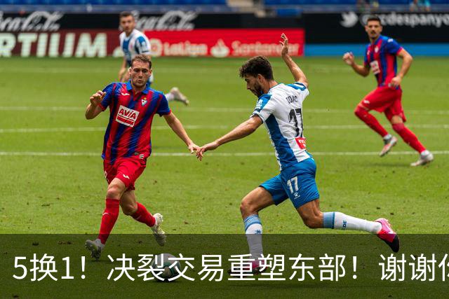 5换1！决裂交易重塑东部！谢谢你，凯尔特人！
