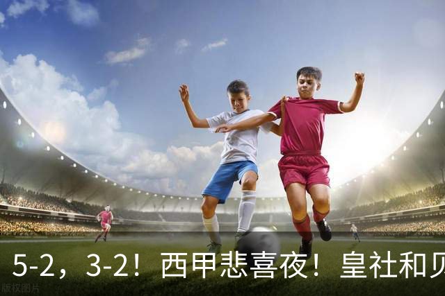 5-2，3-2！西甲悲喜夜！皇社和贝蒂斯告捷，积分榜更新，皇马第四
