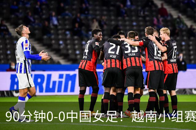 90分钟0-0中国女足！越南小组赛0-8惨败日本，以-9个净胜球出线