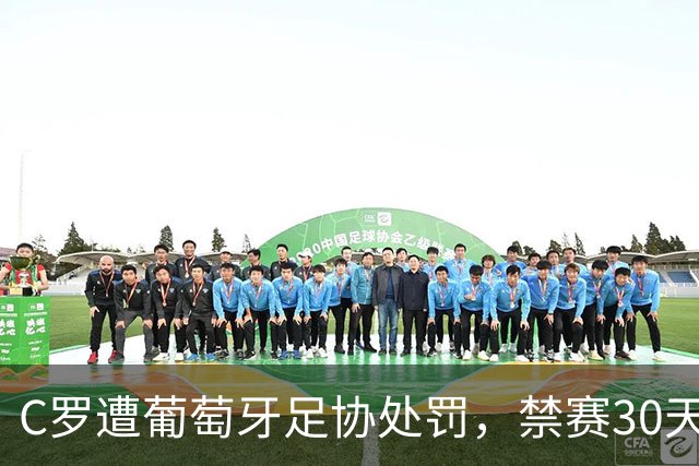 C罗遭葡萄牙足协处罚，禁赛30天，罚金255欧元相当于他29秒收入