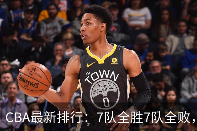 CBA最新排行：7队全胜7队全败，上海领跑，广州黑马，山东倒数第2