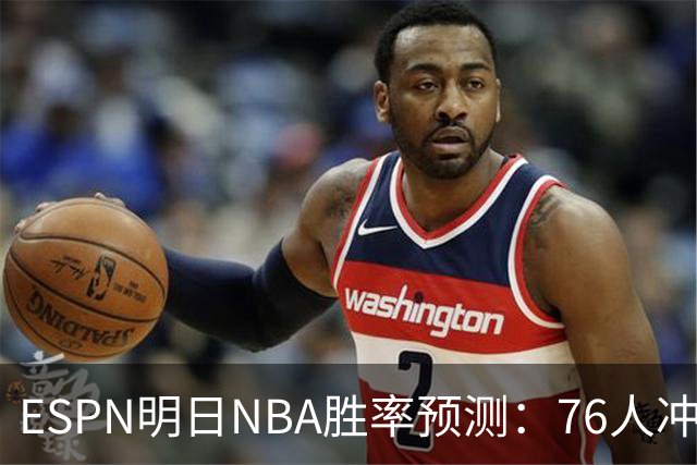 ESPN明日NBA胜率预测：76人冲击两连胜，雷霆已经稳了？