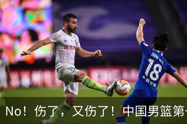 No！伤了，又伤了！中国男篮第一核心后卫