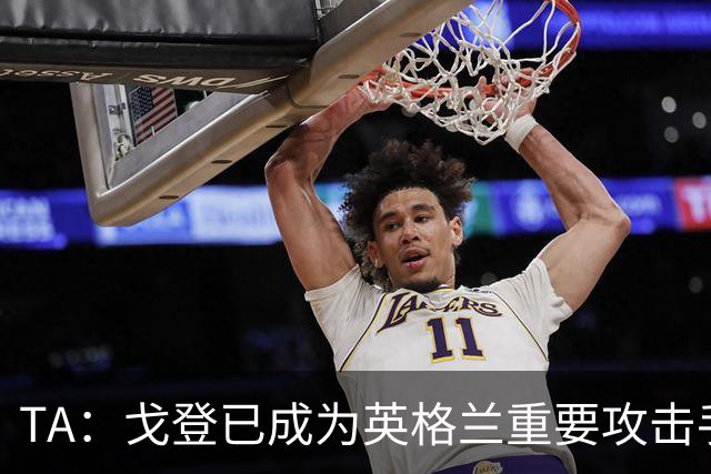 TA：戈登已成为英格兰重要攻击手 阿诺德的防守尚未受到考验