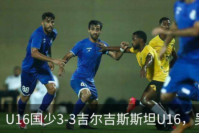 U16国少3-3吉尔吉斯斯坦U16，吴比乐世界波，张树航、杨苡欢建功